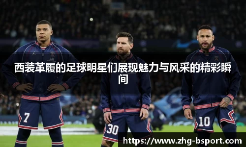 西装革履的足球明星们展现魅力与风采的精彩瞬间