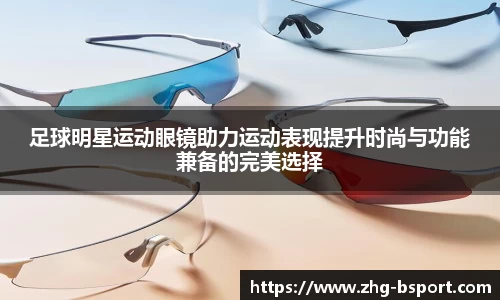 足球明星运动眼镜助力运动表现提升时尚与功能兼备的完美选择